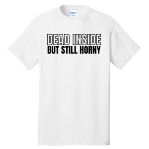 Dead Inside But Still Horny Tall T-Shirt