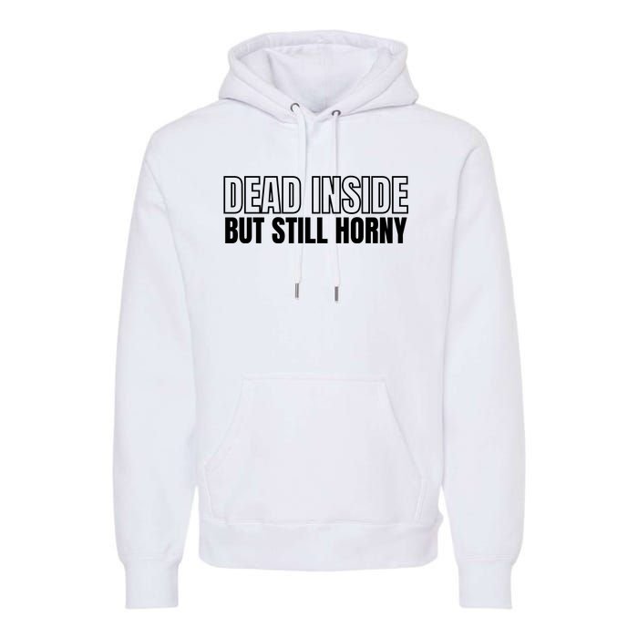 Dead Inside But Still Horny Premium Hoodie