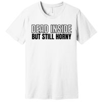 Dead Inside But Still Horny Premium T-Shirt