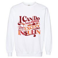 Diabetic I Can Do Anything Except Make Insulin Garment-Dyed Sweatshirt