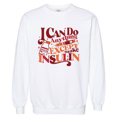 Diabetic I Can Do Anything Except Make Insulin Garment-Dyed Sweatshirt