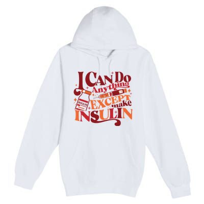 Diabetic I Can Do Anything Except Make Insulin Premium Pullover Hoodie