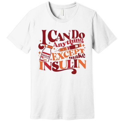 Diabetic I Can Do Anything Except Make Insulin Premium T-Shirt