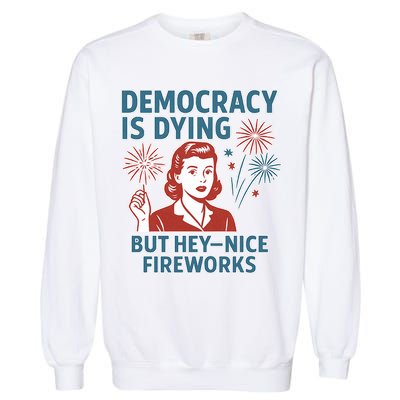 Democracy Is Dying But Hey Nice Fireworks Garment-Dyed Sweatshirt