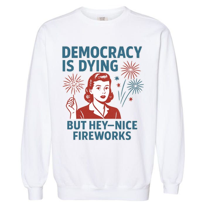 Democracy Is Dying But Hey Nice Fireworks Garment-Dyed Sweatshirt