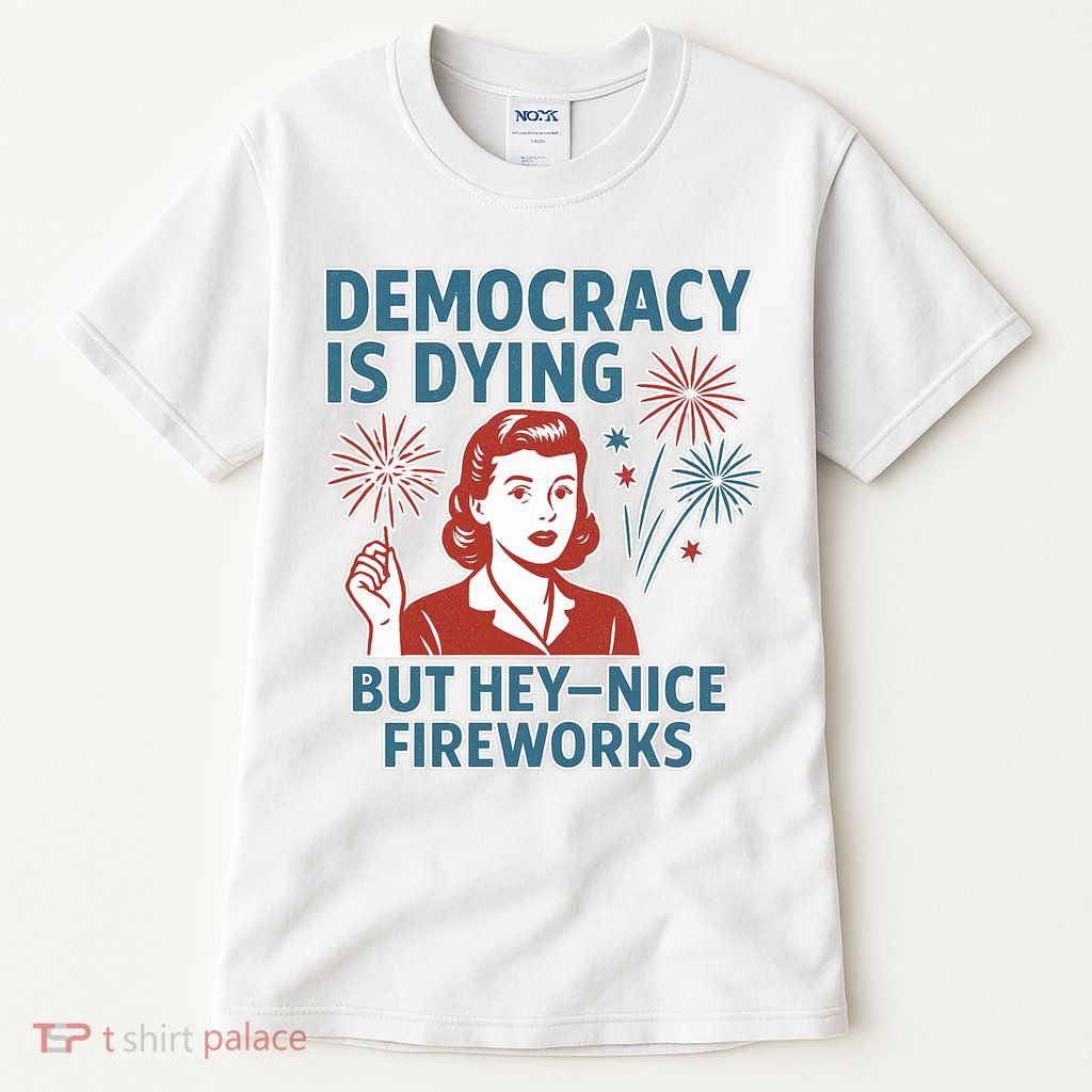 Democracy Is Dying But Hey Nice Fireworks Tall T-Shirt
