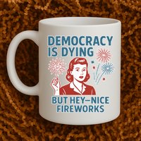 Democracy Is Dying But Hey Nice Fireworks Mug
