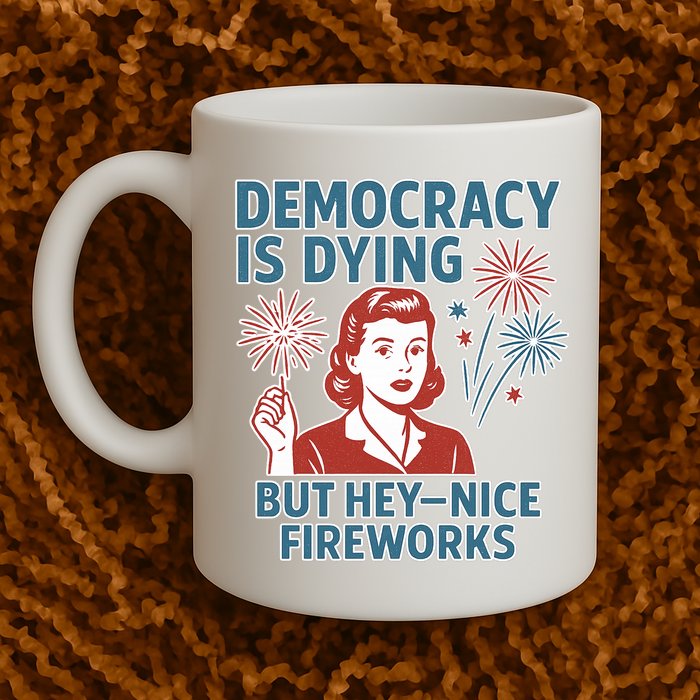 Democracy Is Dying But Hey Nice Fireworks Mug