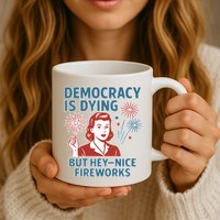 Democracy Is Dying But Hey Nice Fireworks Mug