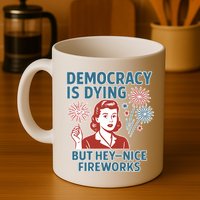 Democracy Is Dying But Hey Nice Fireworks Mug