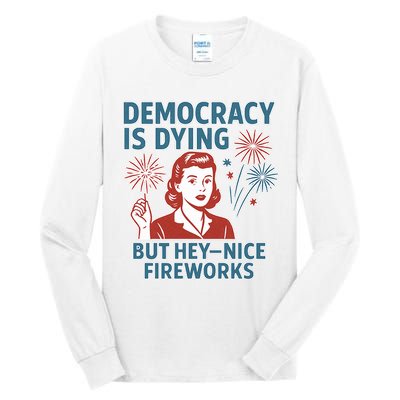 Democracy Is Dying But Hey Nice Fireworks Tall Long Sleeve T-Shirt