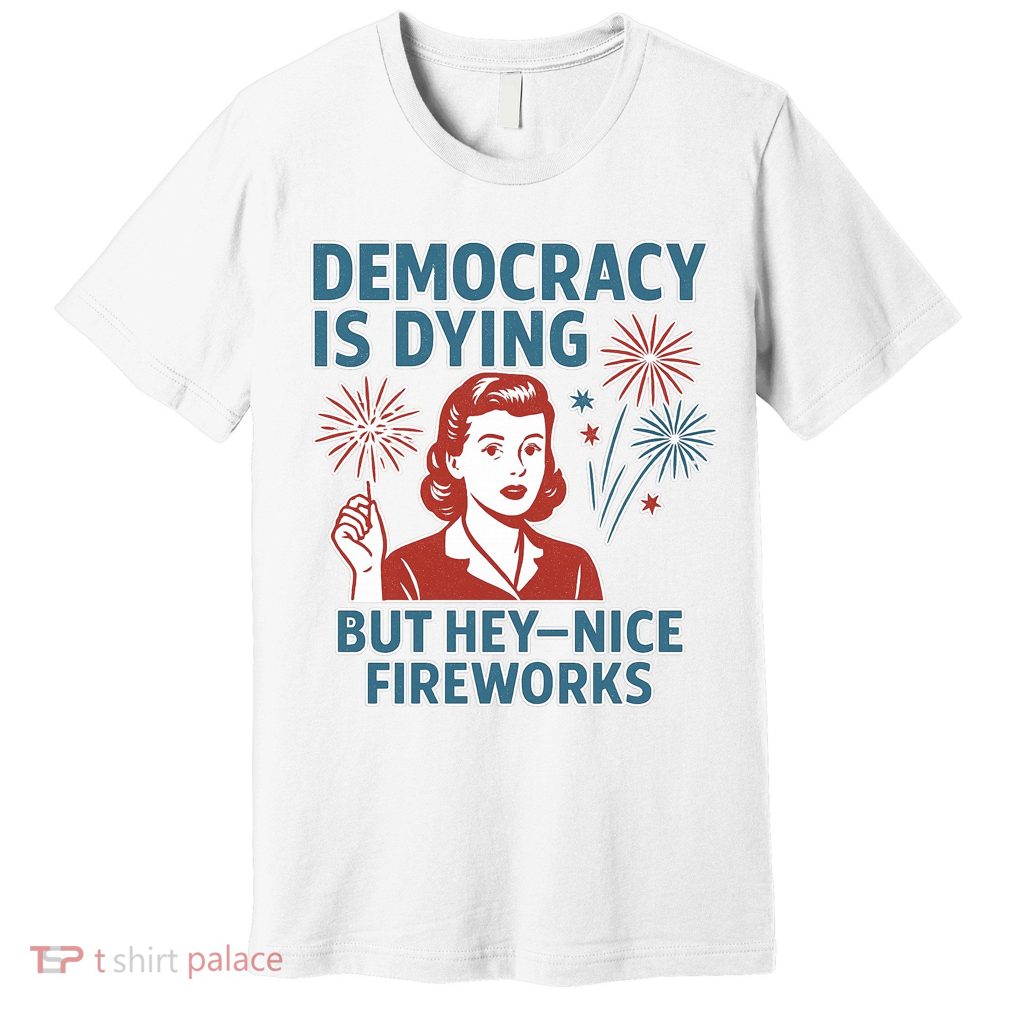 Democracy Is Dying But Hey Nice Fireworks Premium T-Shirt