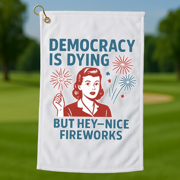 Democracy Is Dying But Hey Nice Fireworks Golf Towel
