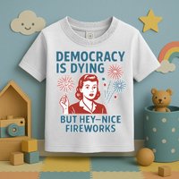 Democracy Is Dying But Hey Nice Fireworks Toddler T-Shirt