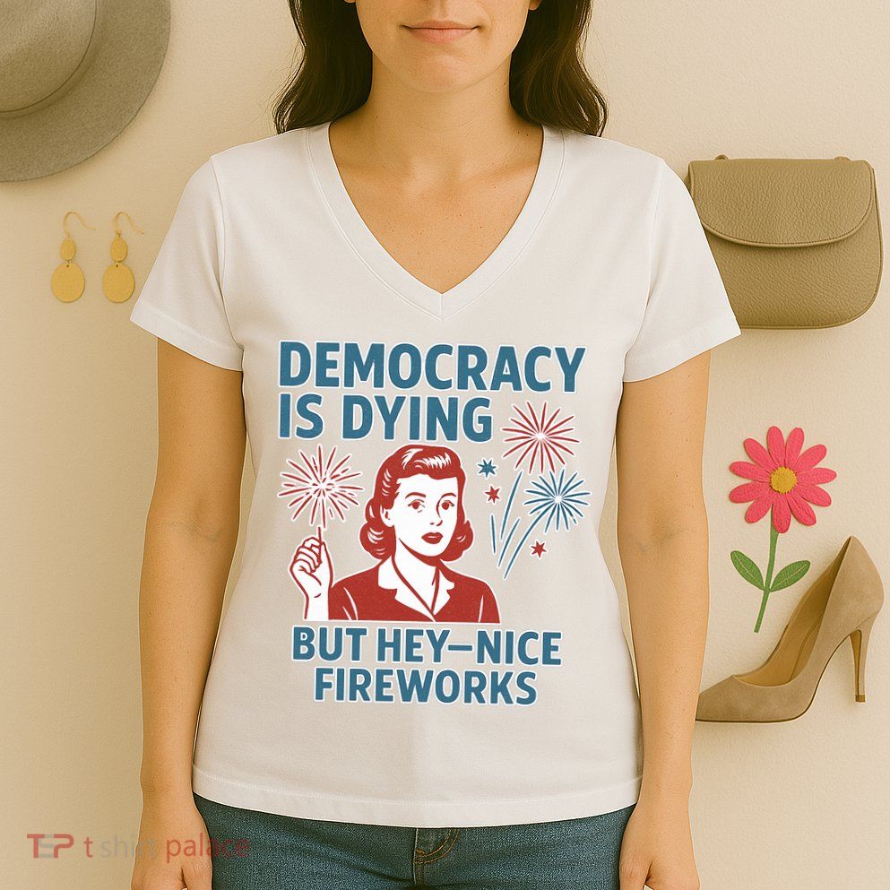Democracy Is Dying But Hey Nice Fireworks Women's V-Neck T-Shirt