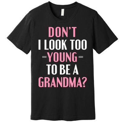 DonT I Look Too Young To Be A Grandma Funny Gift Premium T-Shirt