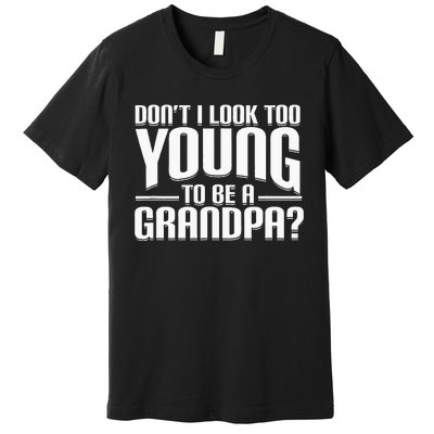 Dont I Look Too Young To Be A Grandpa Funny Gift Premium T-Shirt