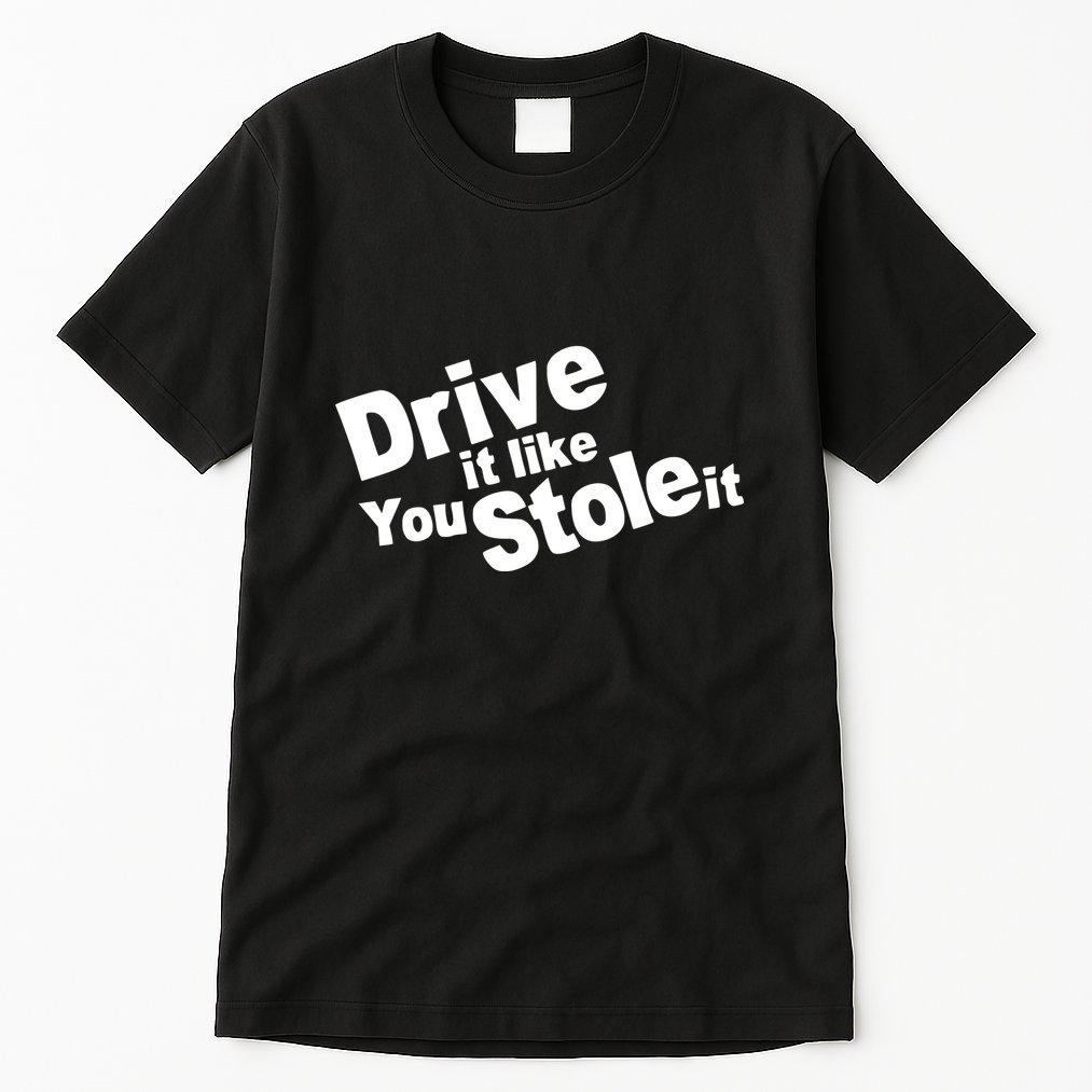 Drive It Like You Stole It Tall T-Shirt