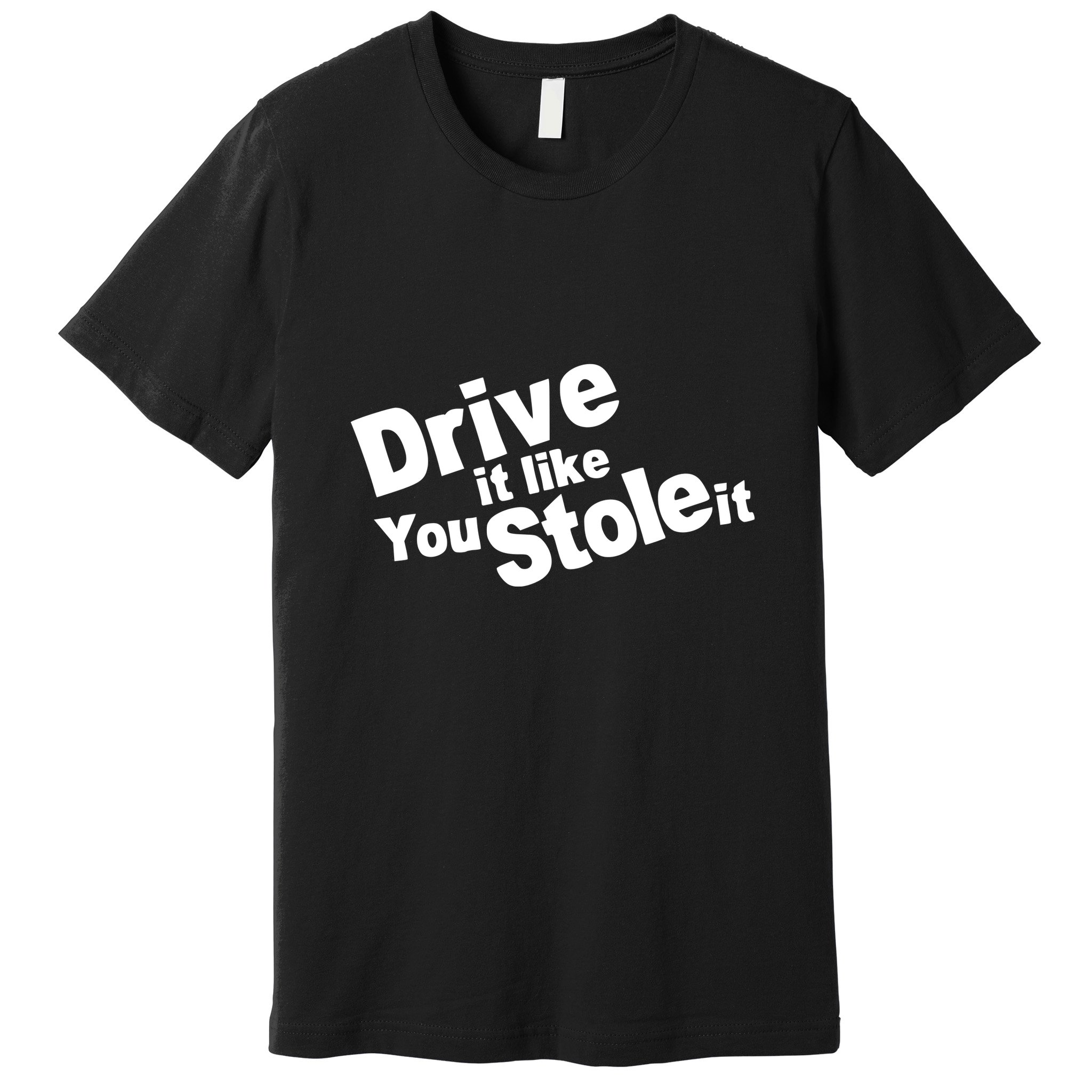 Drive It Like You Stole It Premium T-Shirt