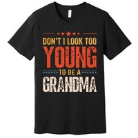 Dont I Look Too Young To Be A Grandma Funny New Grandmother Premium T-Shirt