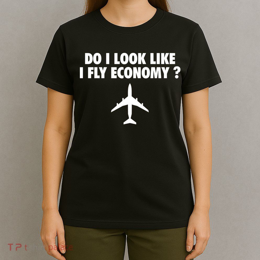 Do I Look Like I Fly Economy Funny First Class Traveling T-Shirt