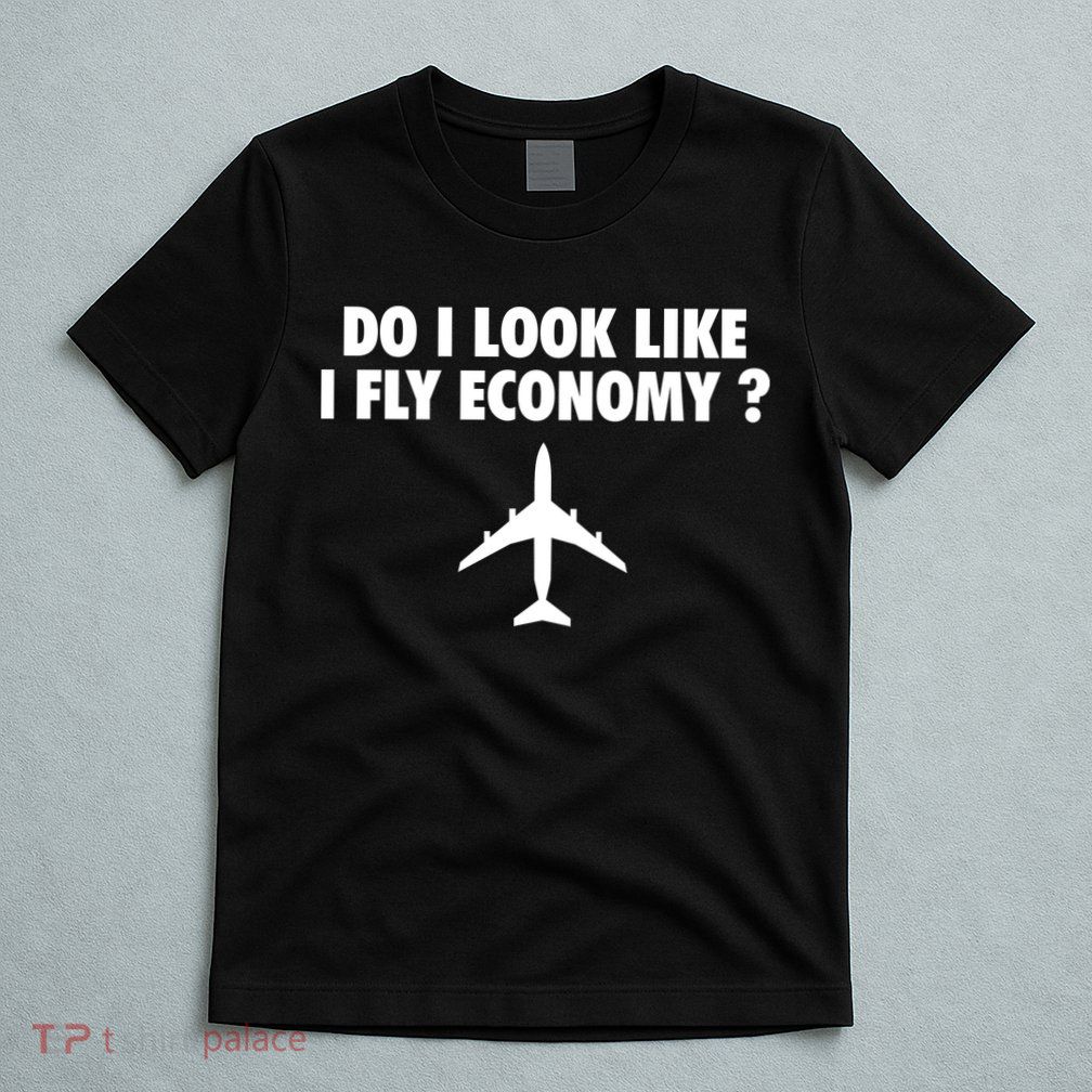 Do I Look Like I Fly Economy Funny First Class Traveling T-Shirt