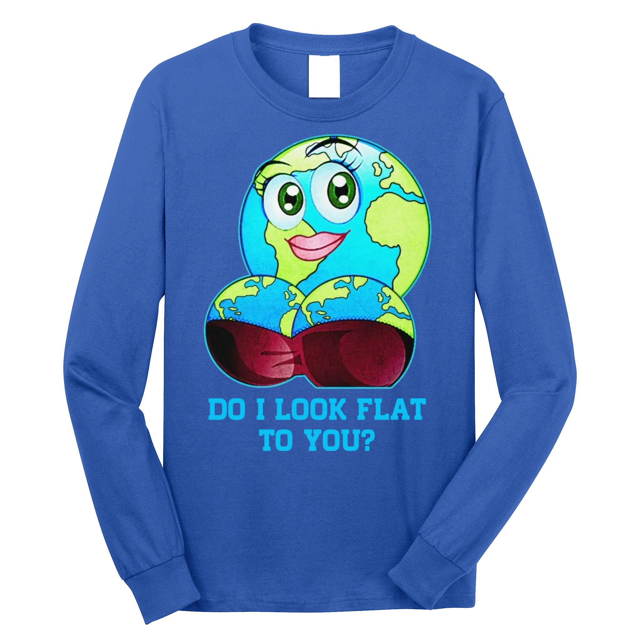 Do I Look Flat To You Funny Anti Flat Earth Long Sleeve Shirt