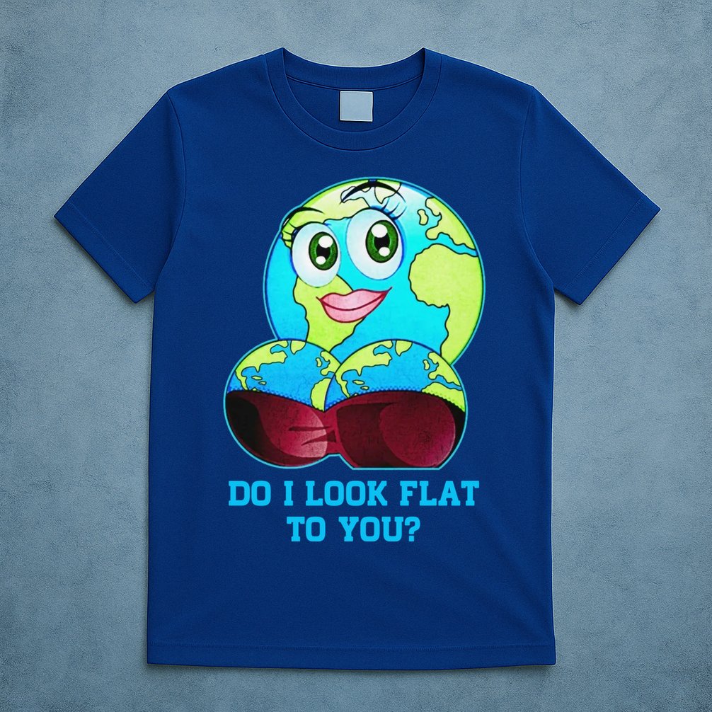 Do I Look Flat To You Funny Anti Flat Earth T-Shirt