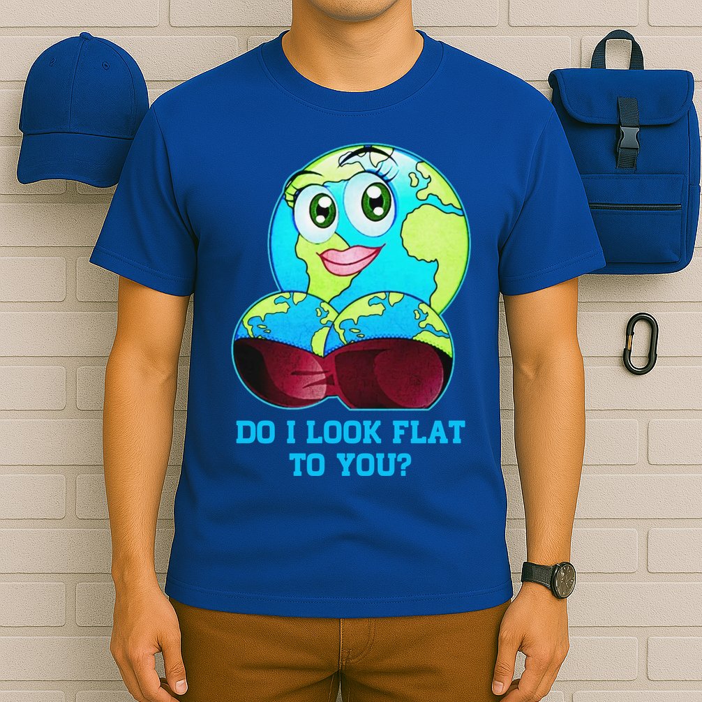 Do I Look Flat To You Funny Anti Flat Earth T-Shirt