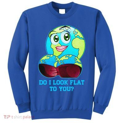 Do I Look Flat To You Funny Anti Flat Earth Tall Sweatshirt