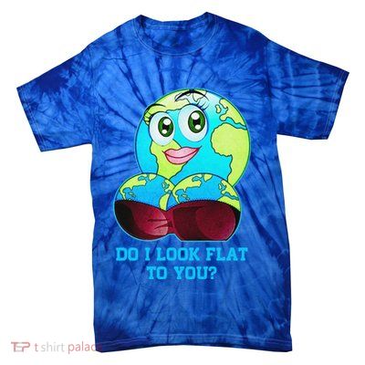 Do I Look Flat To You Funny Anti Flat Earth Tie-Dye T-Shirt