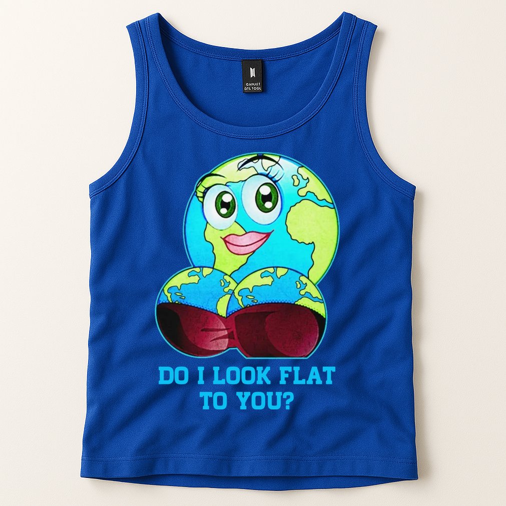 Do I Look Flat To You Funny Anti Flat Earth Tank Top