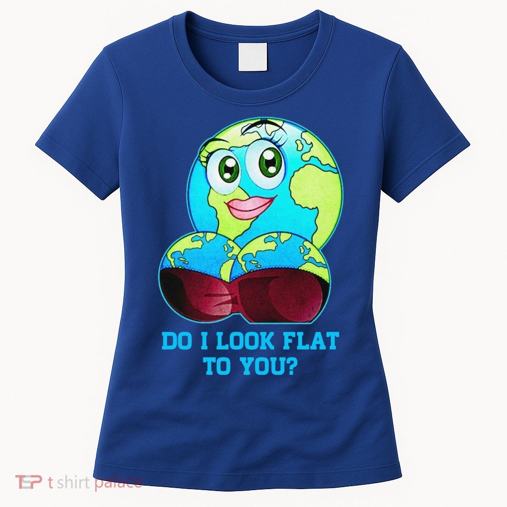 Do I Look Flat To You Funny Anti Flat Earth Womens T-Shirt