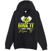 Dink It Like You Mean It Pickleball Player Dink Funny Meaningful Gift Premium Pullover Hoodie