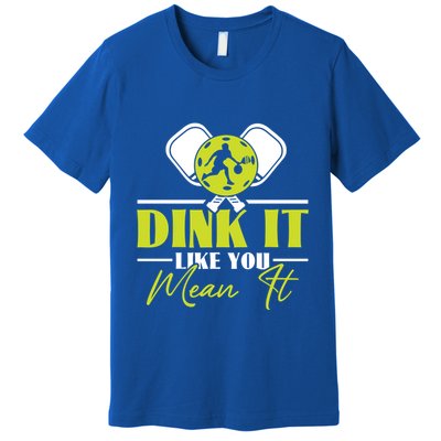 Dink It Like You Mean It Pickleball Player Dink Funny Meaningful Gift Premium T-Shirt
