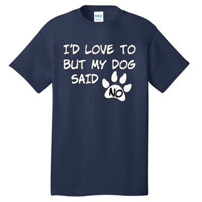 Dog I'd Love To But My Dog Said No Tee! Tall T-Shirt