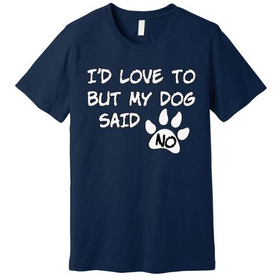 Dog I'd Love To But My Dog Said No Tee! Premium T-Shirt