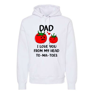 Dad I Love You From My Head Tomatoes Premium Hoodie