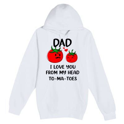 Dad I Love You From My Head Tomatoes Premium Pullover Hoodie