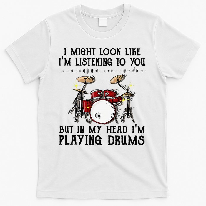 Drums I Might Look Like IM Listening To You But In My Head T-Shirt
