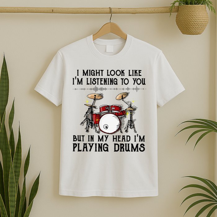 Drums I Might Look Like IM Listening To You But In My Head T-Shirt