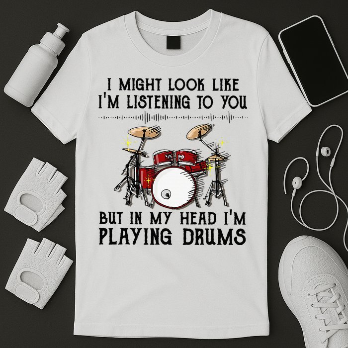 Drums I Might Look Like IM Listening To You But In My Head T-Shirt
