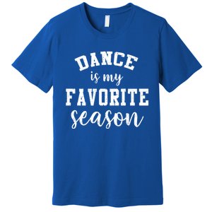 Dance Is My Favorite Season Funny Dancer Mothers Day Gift Premium T-Shirt