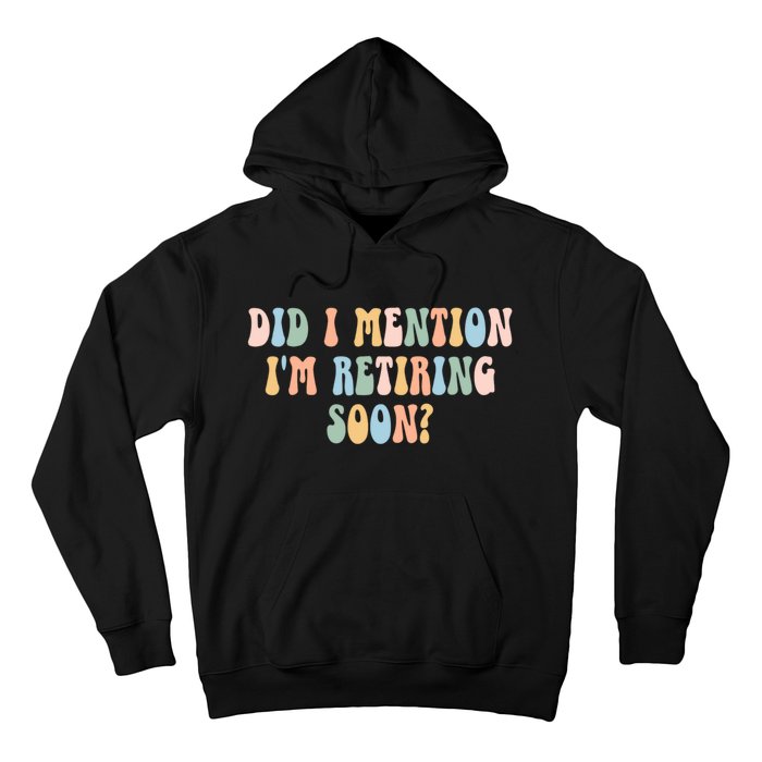 Did I Mention IM Retiring Soon Funny Retirement Hoodie