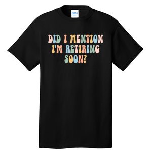 Did I Mention IM Retiring Soon Funny Retirement Tall T-Shirt