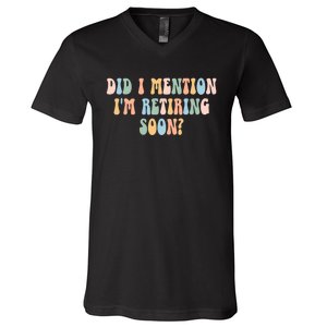 Did I Mention IM Retiring Soon Funny Retirement V-Neck T-Shirt