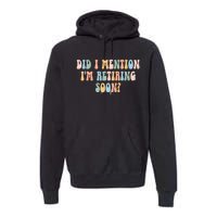 Did I Mention IM Retiring Soon Funny Retirement Premium Hoodie