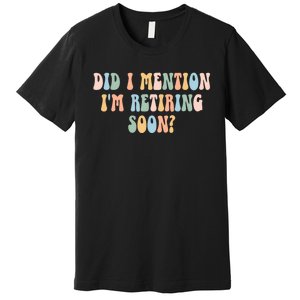 Did I Mention IM Retiring Soon Funny Retirement Premium T-Shirt