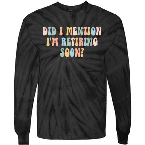 Did I Mention IM Retiring Soon Funny Retirement Tie-Dye Long Sleeve Shirt