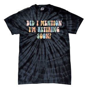 Did I Mention IM Retiring Soon Funny Retirement Tie-Dye T-Shirt